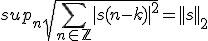 sup_n\sqrt{\Bigsum_{n\in\mathbb{Z}}|s(n-k)|^2}=||s||_2